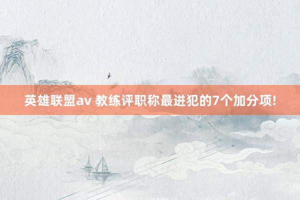 英雄联盟av 教练评职称最进犯的7个加分项!