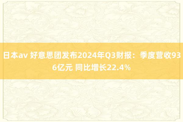 日本av 好意思团发布2024年Q3财报：季度营收936亿元 同比增长22.4%
