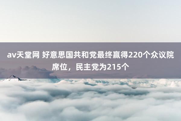 av天堂网 好意思国共和党最终赢得220个众议院席位，民主党为215个