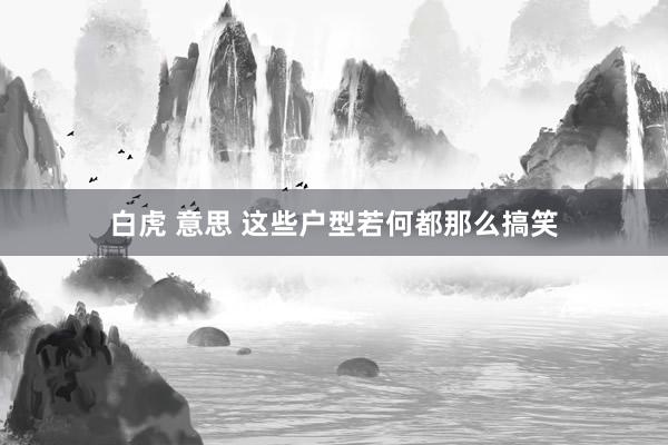 白虎 意思 这些户型若何都那么搞笑