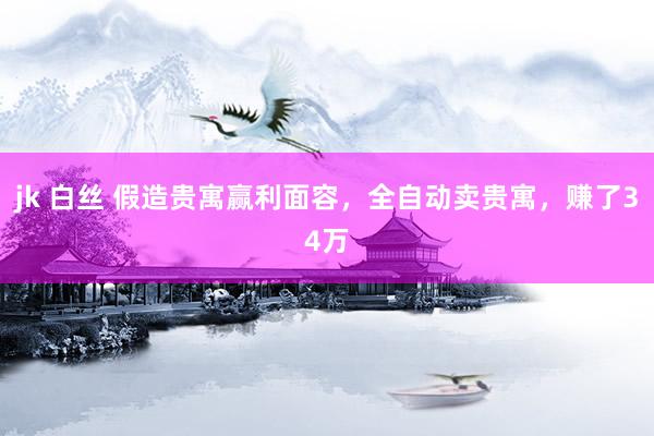 jk 白丝 假造贵寓赢利面容，全自动卖贵寓，赚了34万
