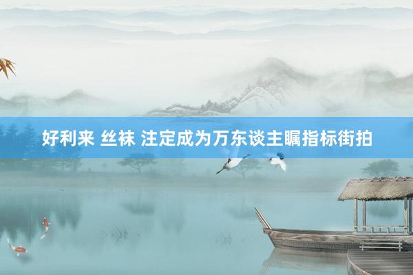 好利来 丝袜 注定成为万东谈主瞩指标街拍