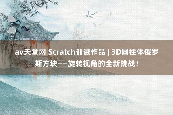 av天堂网 Scratch训诫作品 | 3D圆柱体俄罗斯方块——旋转视角的全新挑战！