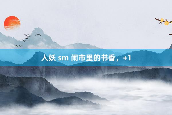 人妖 sm 闹市里的书香，+1