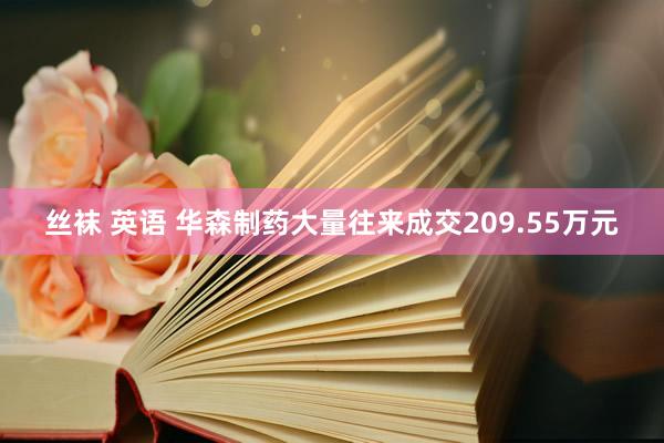 丝袜 英语 华森制药大量往来成交209.55万元