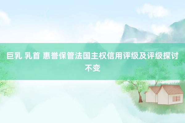 巨乳 乳首 惠誉保管法国主权信用评级及评级探讨不变