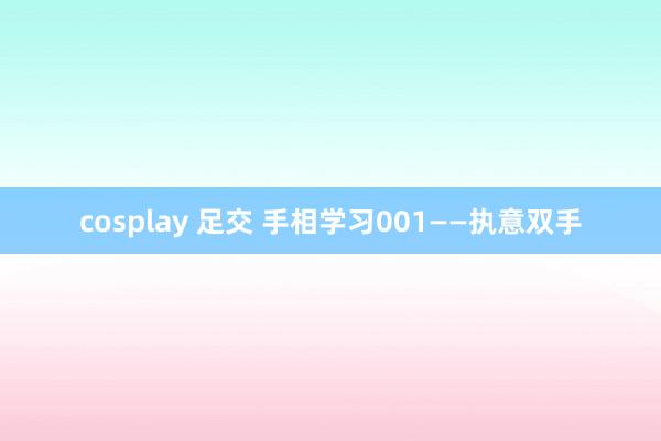 cosplay 足交 手相学习001——执意双手