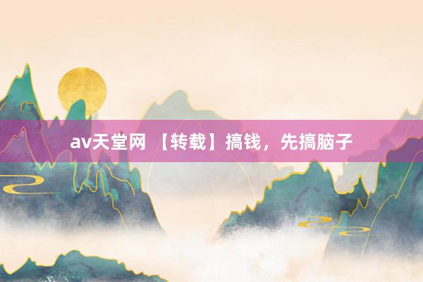 av天堂网 【转载】搞钱，先搞脑子